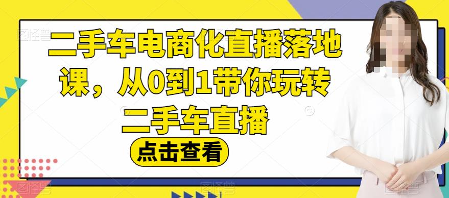 二手车电商化直播落地课，从0到1带你玩转二手车直播-先锋思维