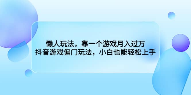 懒人玩法，靠一个游戏月入过万，抖音游戏偏门玩法，小白也能轻松上手-先锋思维