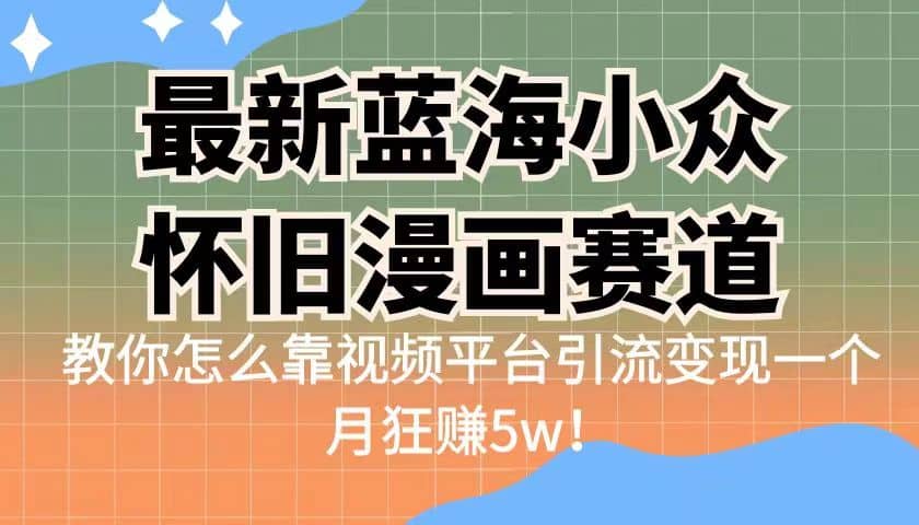 最新蓝海小众怀旧漫画赛道 高转化一单29.9 靠视频平台引流变现一个月狂赚5w-先锋思维