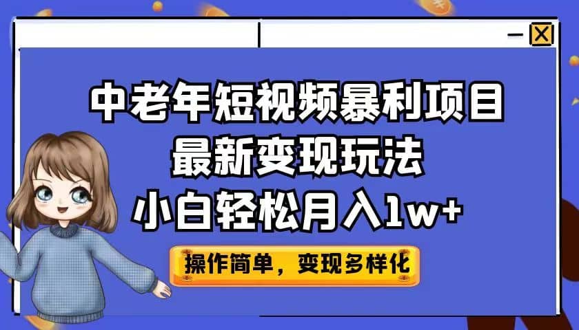 中老年短视频暴利项目最新变现玩法，小白轻松月入1w-先锋思维