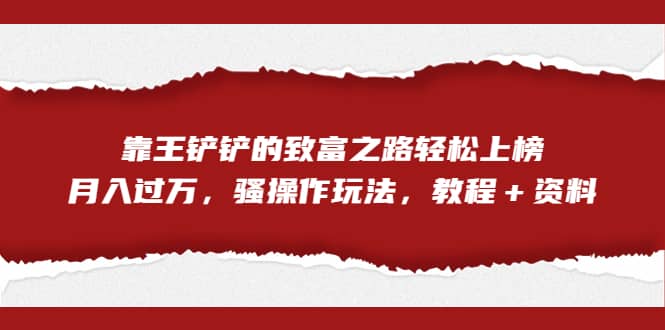 全网首发，靠王铲铲的致富之路轻松上榜，月入过万，骚操作玩法，教程＋资料-先锋思维