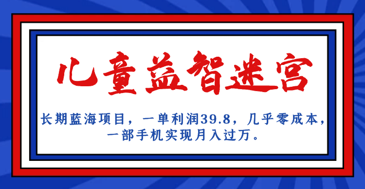 长期蓝海项目 儿童益智迷宫 一单利润39.8 几乎零成本 一部手机实现月入过万-先锋思维