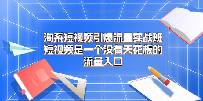 淘系短视频引爆流量实战班，短视频是一个没有天花板的流量入口-先锋思维