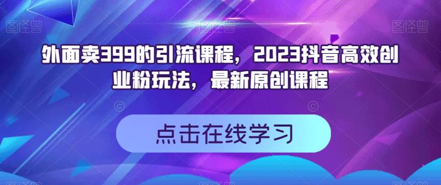 外面卖399的引流课程，2023抖音高效创业粉玩法，最新原创课程-先锋思维