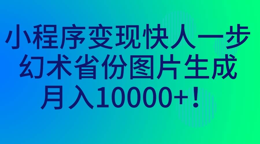 小程序变现快人一步，幻术省份图片生成，月入10000-先锋思维