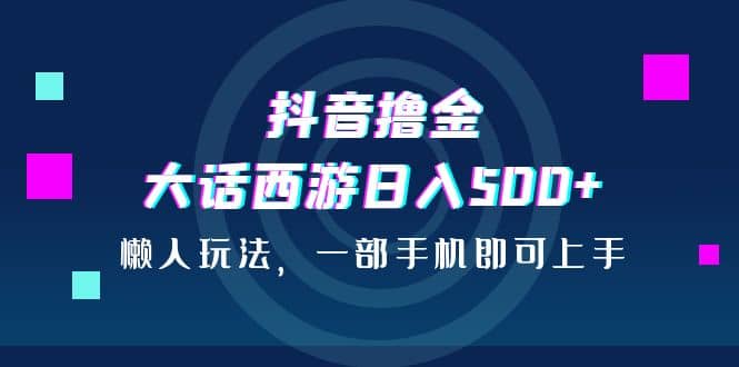 抖音撸金，大话西游日入500 ，懒人玩法，一部手机即可上手-先锋思维