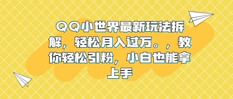 QQ小世界最新玩法拆解，轻松月入过万。教你轻松引粉，小白也能拿上手-先锋思维