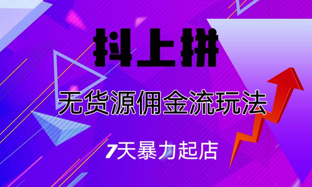 抖上拼无货源佣金流玩法，7天暴力起店，月入过万-先锋思维