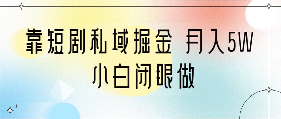 靠短剧私域掘金 月入5W 小白闭眼做（教程 2T资料）-先锋思维