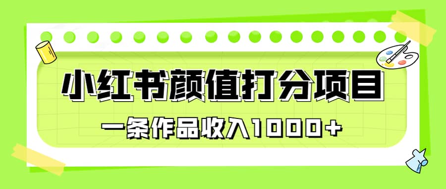 适合0基础小白的小红书颜值打分项目，一条作品收入1000-先锋思维