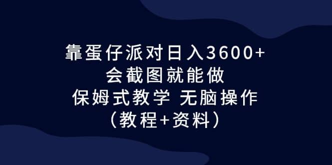 靠蛋仔派对日入3600 ，会截图就能做，保姆式教学 无脑操作（教程 资料）-先锋思维