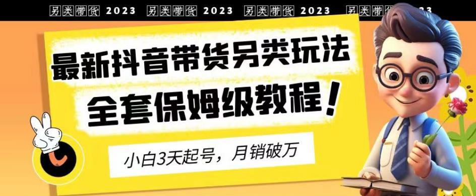 2023年最新抖音带货另类玩法，3天起号，月销破万（保姆级教程）【揭秘】-先锋思维