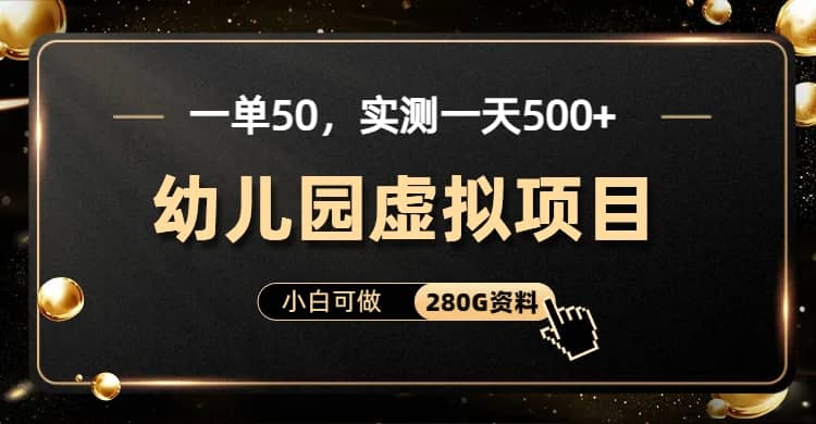 一单卖50，实测一天500-适合小白的幼儿园虚拟项目（附带最全资料280G）-先锋思维