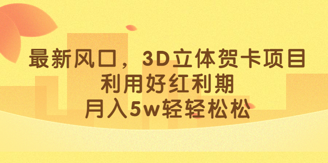 最新风口，3D立体贺卡项目，利用好红利期，月入5w轻轻松松-先锋思维