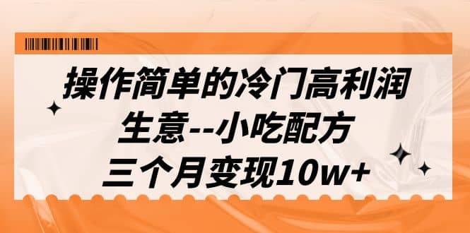 操作简单的冷门高利润生意–小吃配方，三个月变现10w （教程 配方资料）-先锋思维