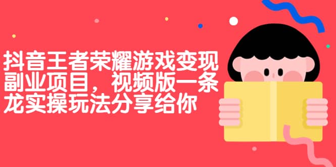 抖音王者荣耀游戏变现副业项目，视频版一条龙实操玩法分享给你-先锋思维