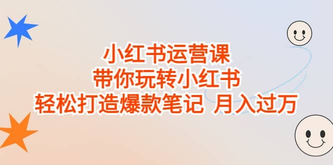 小红书运营课，带你玩转小红书，轻松打造爆款笔记 月入过万-先锋思维