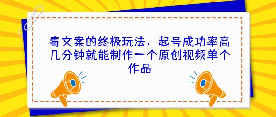 毒文案的终极玩法，起号成功率高几分钟就能制作一个原创视频单个作品-先锋思维