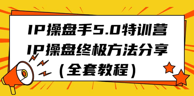 IP操盘手5.0特训营，IP操盘终极方法分享（全套教程）-先锋思维