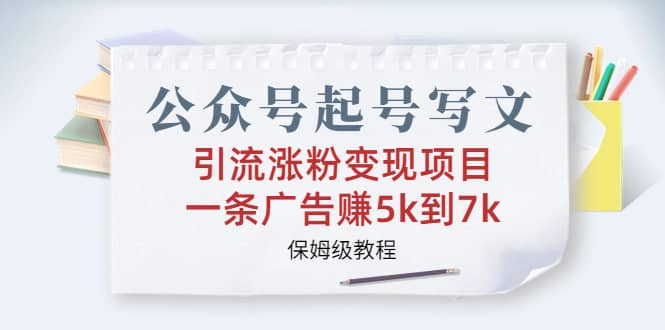 公众号起号写文、引流涨粉变现项目，一条广告赚5k到7k，保姆级教程-先锋思维