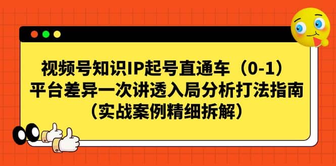 视频号知识IP起号直通车（0-1），平台差异一次讲透入局分析打法指南（实战案例精细拆解）-先锋思维