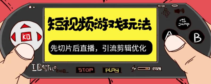 抖音短视频游戏玩法，先切片后直播，引流剪辑优化，带游戏资源-先锋思维