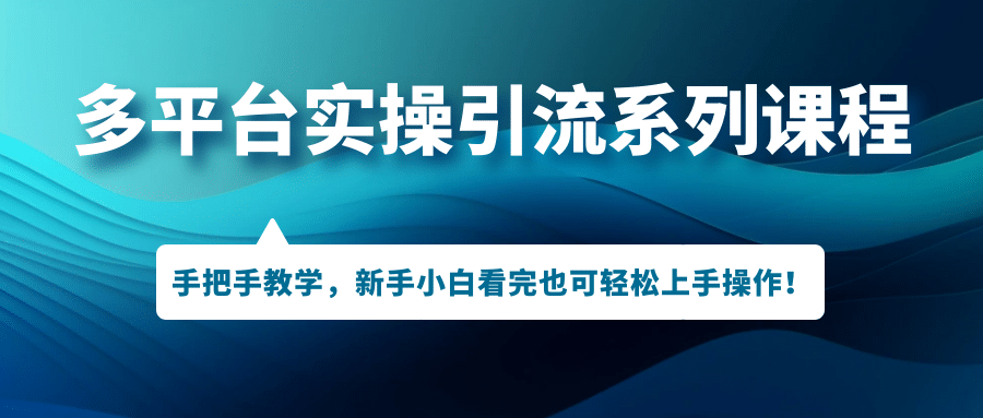 多平台实操引流系列课程，手把手教学，新手小白看完也可轻松上手引流操作-先锋思维