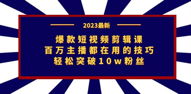 爆款短视频剪辑课：百万主播都在用的技巧，轻松突破10w粉丝-先锋思维