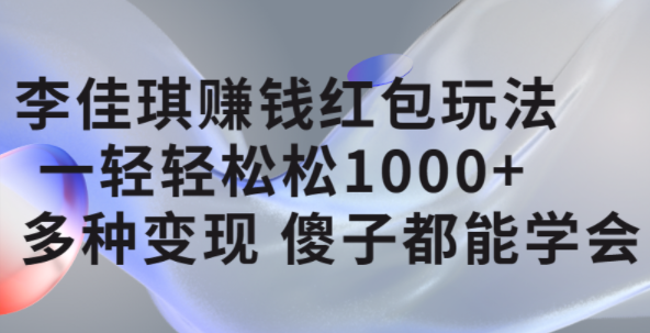 李佳琪赚钱红包玩法，一天轻轻松松1000 ，多种变现，傻子都能学会-先锋思维