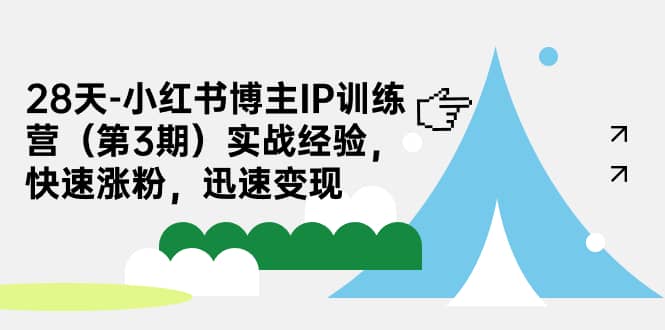 28天-小红书博主IP训练营（第3期）实战经验，快速涨粉，迅速变现-先锋思维