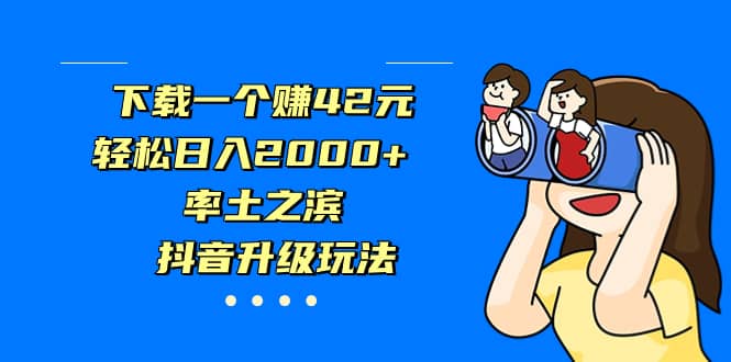 下载一个赚42元，轻松日入2000 ，率土之滨，抖音升级玩法-先锋思维