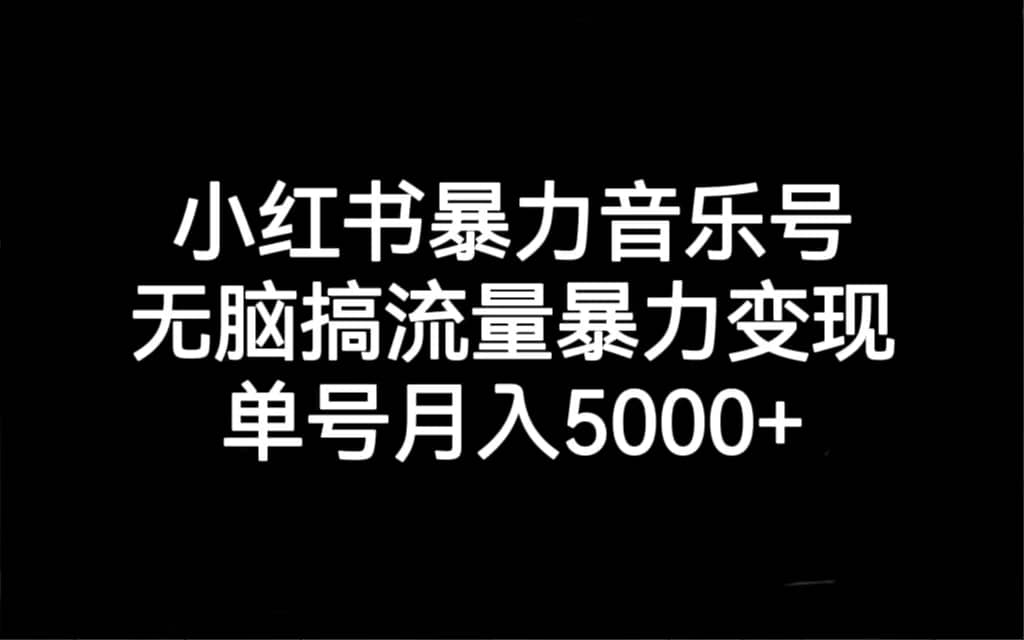 小红书暴力音乐号，无脑搞流量暴力变现，单号月入5000-先锋思维