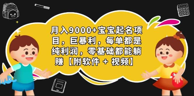 月入9000 宝宝起名项目，巨暴利 每单都是纯利润，0基础躺赚【附软件 视频】-先锋思维