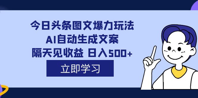 外面收费1980的今日头条图文爆力玩法,AI自动生成文案，隔天见收益 日入500-先锋思维