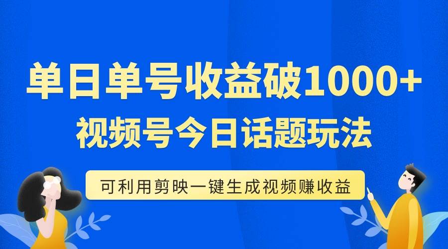 单号单日收益1000 ，视频号今日话题玩法，可利用剪映一键生成视频-先锋思维