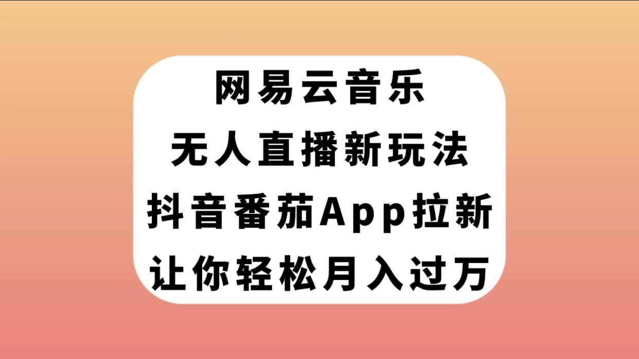 网易云音乐无人直播新玩法，抖音番茄APP拉新，让你轻松月入过万-先锋思维