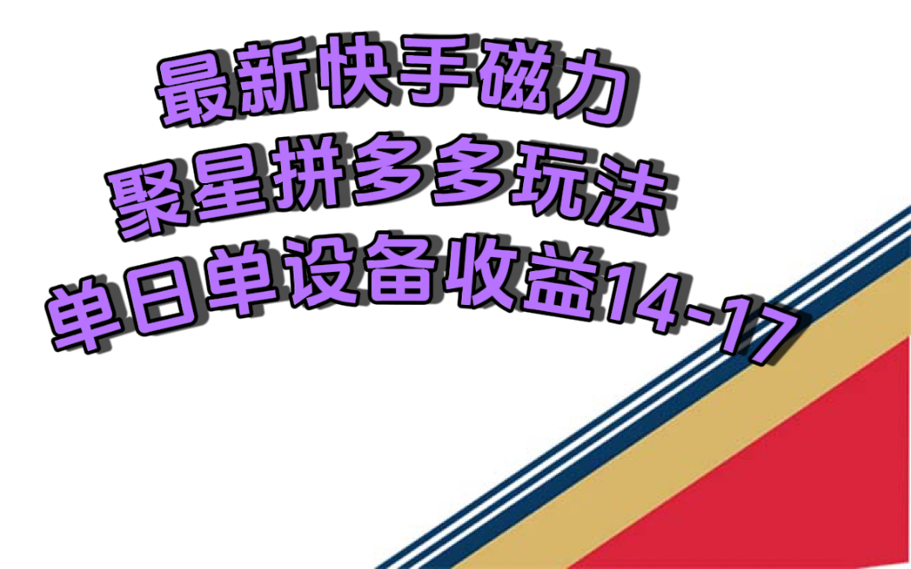 最新快手磁力聚星撸拼多多玩法，单设备单日收益14—17元-先锋思维