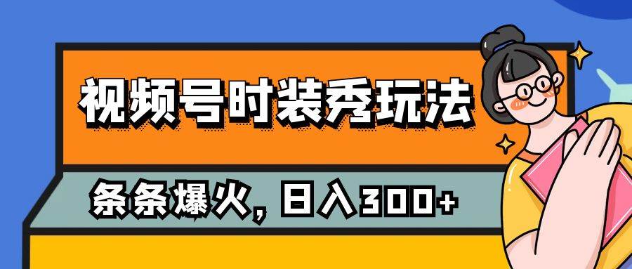 视频号时装秀玩法，条条流量2W ，保姆级教学，每天5分钟收入300-先锋思维