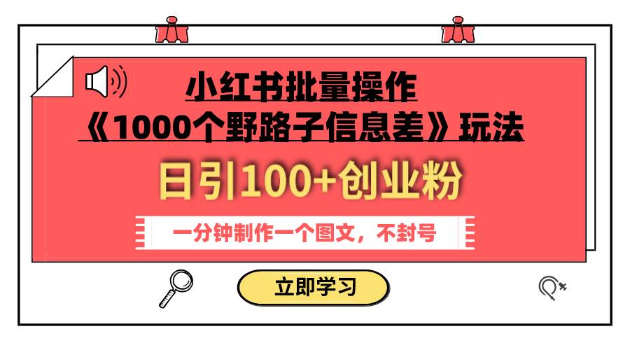 小红书批量操作《1000个野路子信息差》玩法 日引100 创业粉 一分钟一个图文-先锋思维