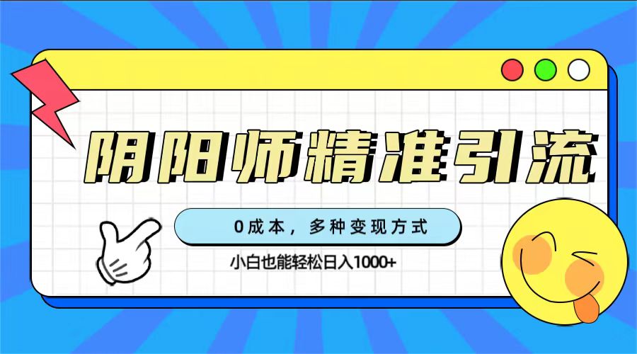 0成本阴阳师精准引流，多种变现方式，小白也能轻松日入1000-先锋思维