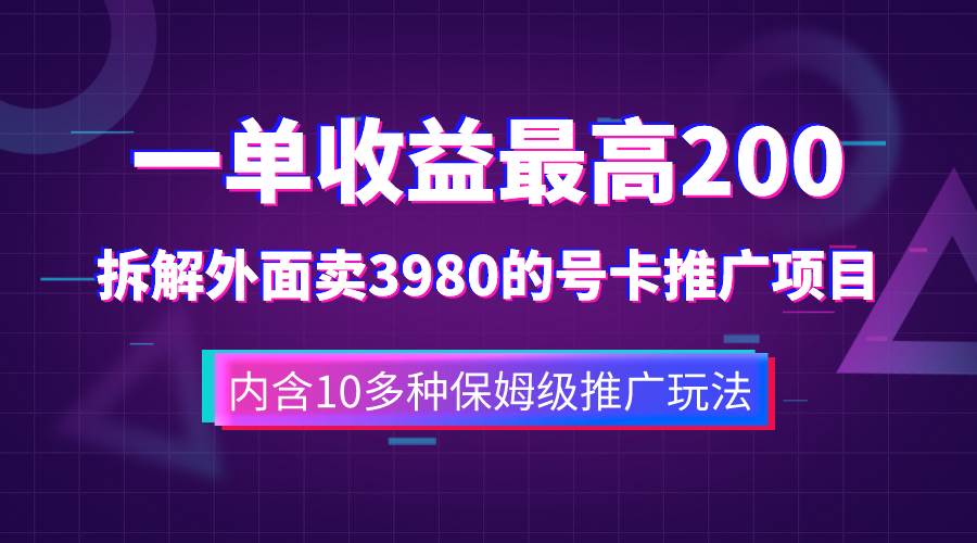 一单收益200 拆解外面卖3980手机号卡推广项目（内含10多种保姆级推广玩法）-先锋思维