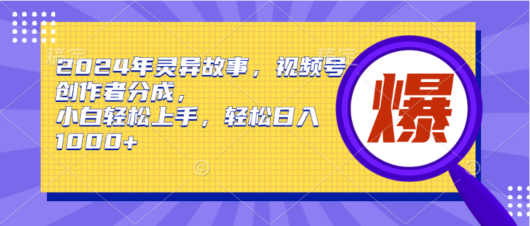 2024年灵异故事，视频号创作者分成，小白轻松上手，轻松日入1000+-先锋思维