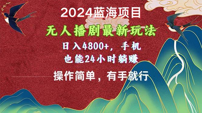 2024蓝海项目，无人播剧最新玩法，日入4800+，手机也能操作简单有手就行-先锋思维