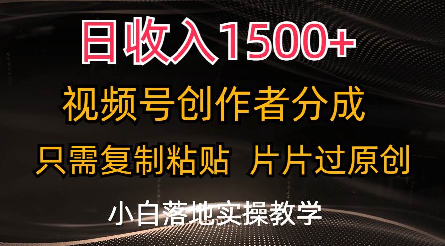 日收入1500+，视频号创作者分成，只需复制粘贴，片片过原创，小白也可…-先锋思维