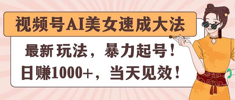 视频号AI美女速成大法，暴力起号，日赚1000+，当天见效-先锋思维