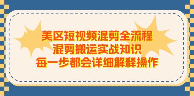 美区短视频混剪全流程，混剪搬运实战知识，每一步都会详细解释操作-先锋思维