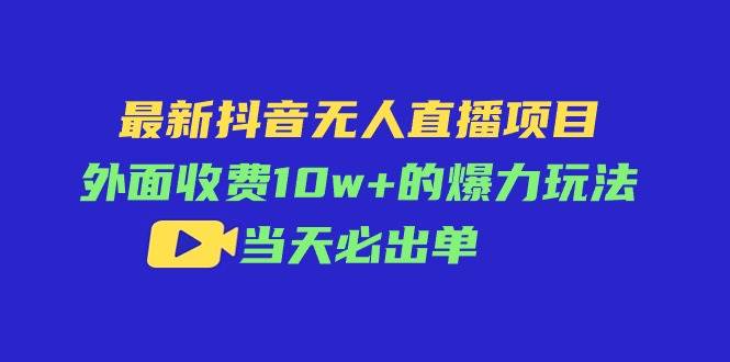 最新抖音无人直播项目，外面收费10w+的爆力玩法，当天必出单-先锋思维