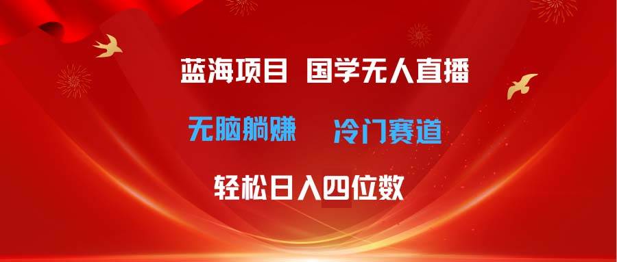 超级蓝海项目 国学无人直播日入四位数 无脑躺赚冷门赛道 最新玩法-先锋思维