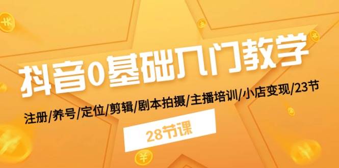 抖音0基础入门教学 注册/养号/定位/剪辑/剧本拍摄/主播培训/小店变现/28节-先锋思维