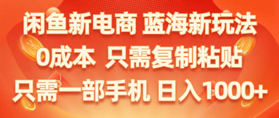 闲鱼新电商,蓝海新玩法,0成本,只需复制粘贴,小白轻松上手,只需一部手机…-先锋思维